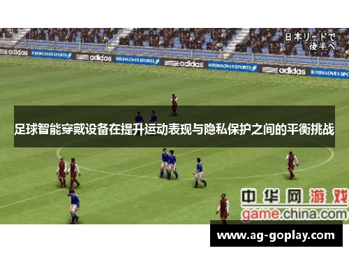 足球智能穿戴设备在提升运动表现与隐私保护之间的平衡挑战